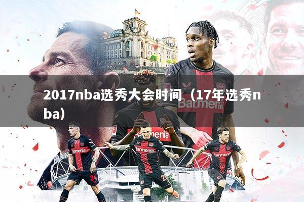 2017nba选秀大会时间（17年选秀nba）