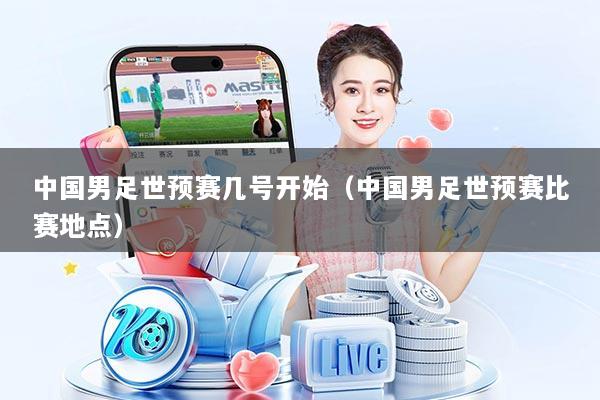中国男足世预赛几号开始（中国男足世预赛比赛地点）
