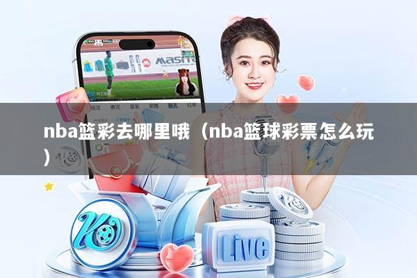 nba篮彩去哪里哦（nba篮球彩票怎么玩）