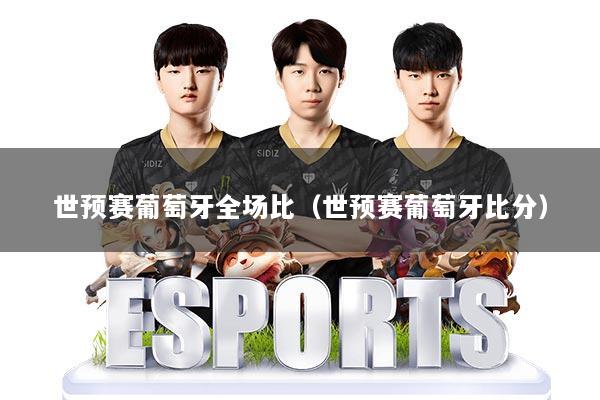 世预赛葡萄牙全场比（世预赛葡萄牙比分）