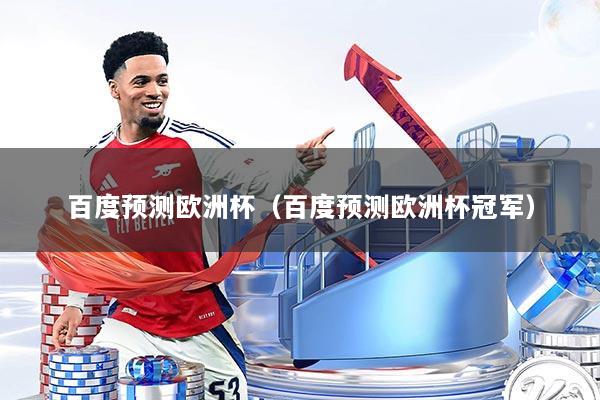 百度预测欧洲杯（百度预测欧洲杯冠军）