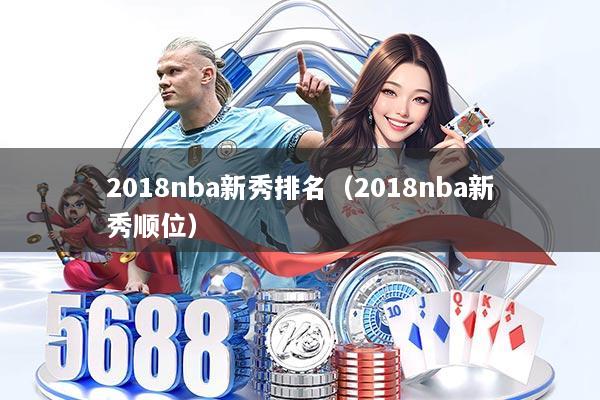 2018nba新秀排名（2018nba新秀顺位）