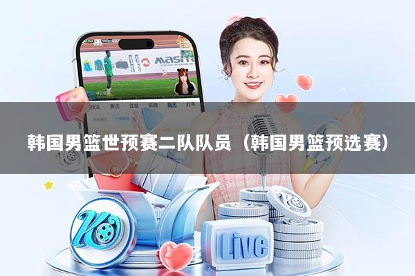 韩国男篮世预赛二队队员（韩国男篮预选赛）