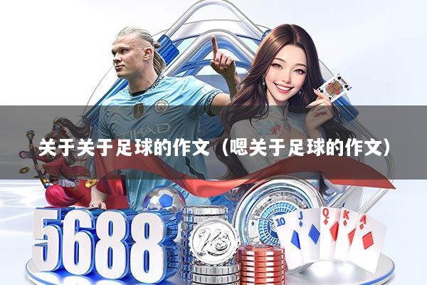 关于关于足球的作文（嗯关于足球的作文）
