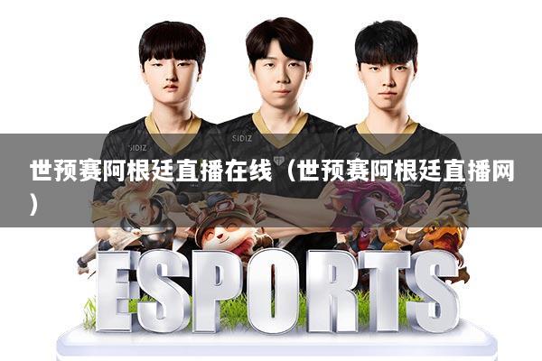 世预赛阿根廷直播在线（世预赛阿根廷直播网）
