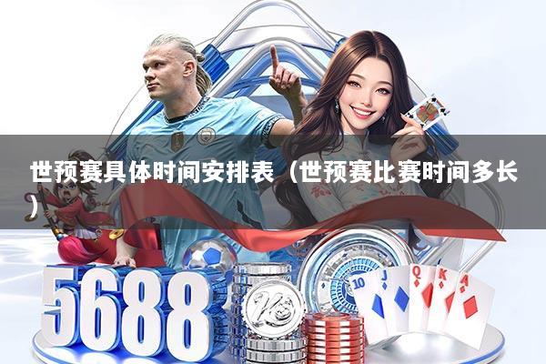 世预赛具体时间安排表（世预赛比赛时间多长）