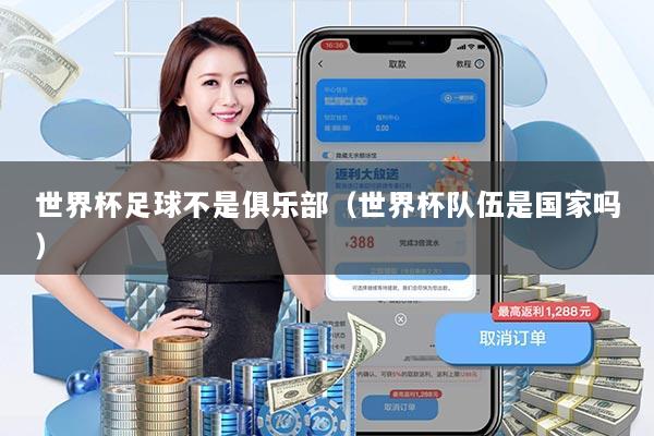 世界杯足球不是俱乐部（世界杯队伍是国家吗）