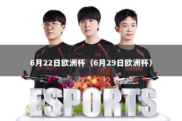 6月22日欧洲杯（6月29日欧洲杯）