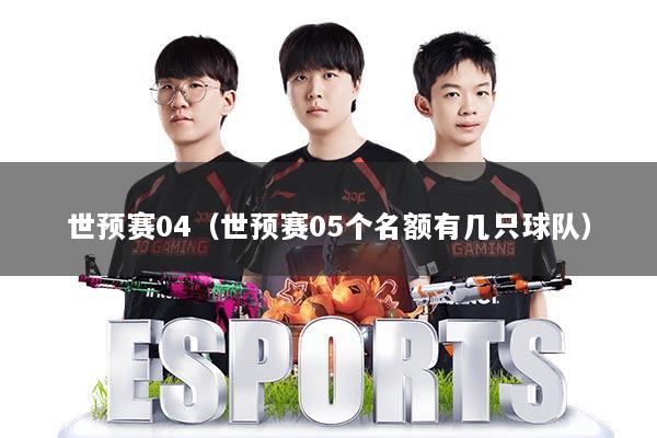 世预赛04（世预赛05个名额有几只球队）