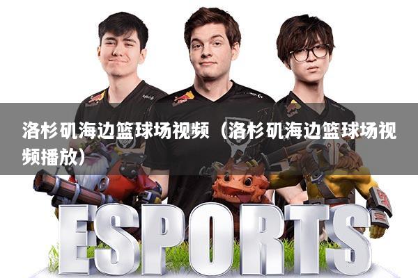 洛杉矶海边篮球场视频(洛杉矶海边篮球场视频播放)