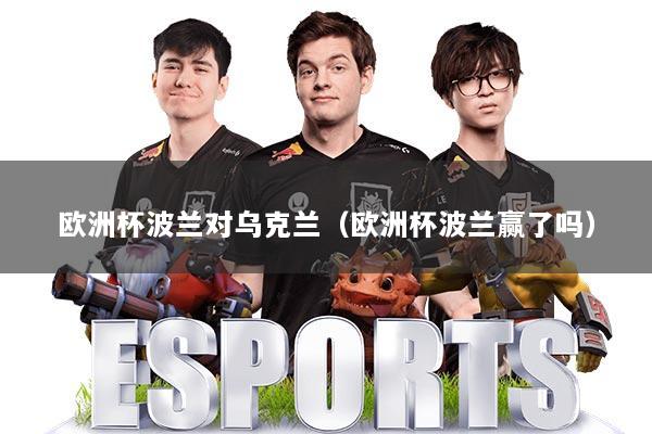 欧洲杯波兰对乌克兰(欧洲杯波兰赢了吗)