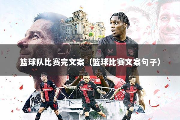 篮球队比赛完文案（篮球比赛文案句子）