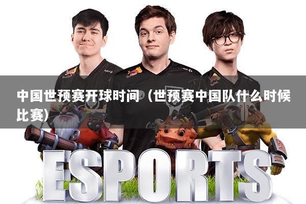 中国世预赛开球时间(世预赛中国队什么时候比赛)